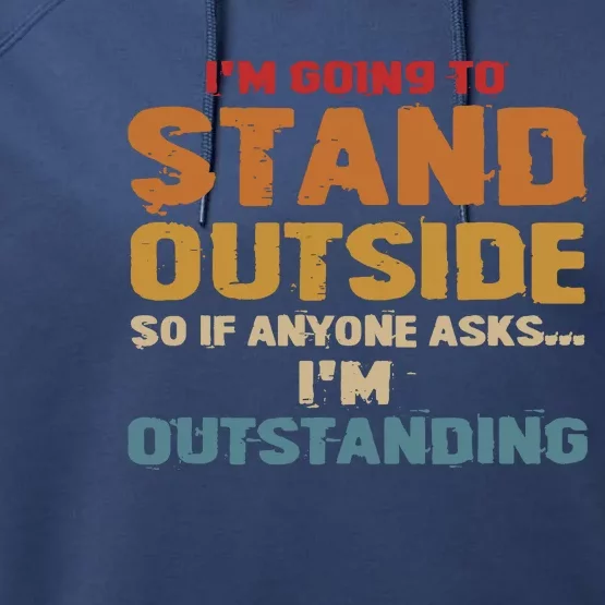 IM Going To Stand Outside So If Anyone Asks IM Outstanding Performance Fleece Hoodie