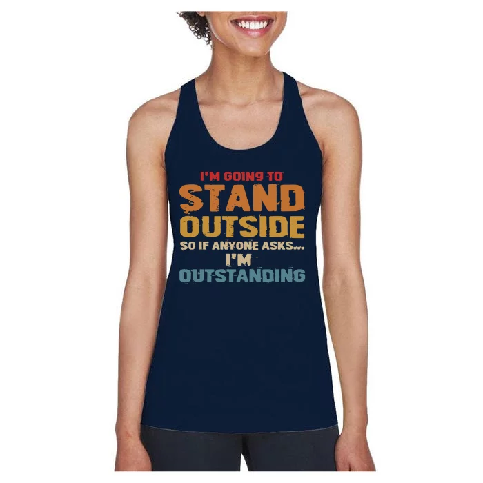 IM Going To Stand Outside So If Anyone Asks IM Outstanding Women's Racerback Tank