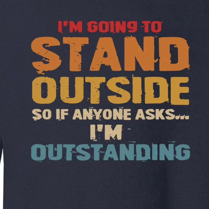 IM Going To Stand Outside So If Anyone Asks IM Outstanding Toddler Sweatshirt