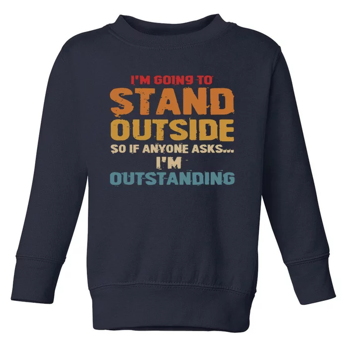 IM Going To Stand Outside So If Anyone Asks IM Outstanding Toddler Sweatshirt