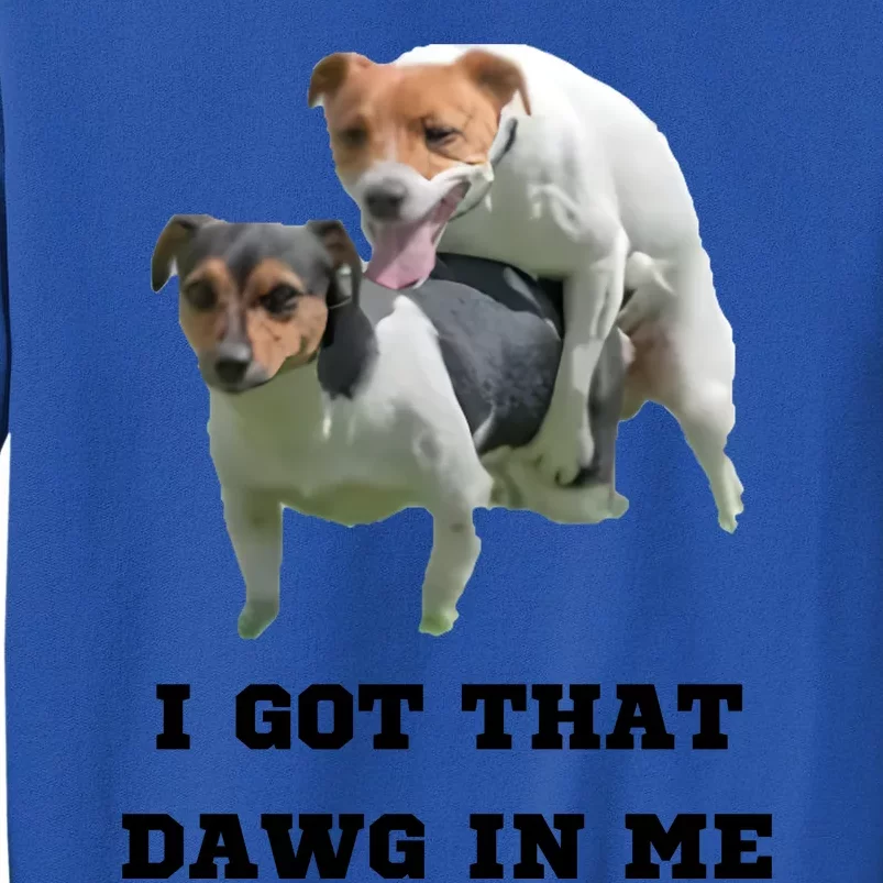 I Got That Dawg In Me Meme Tall Sweatshirt