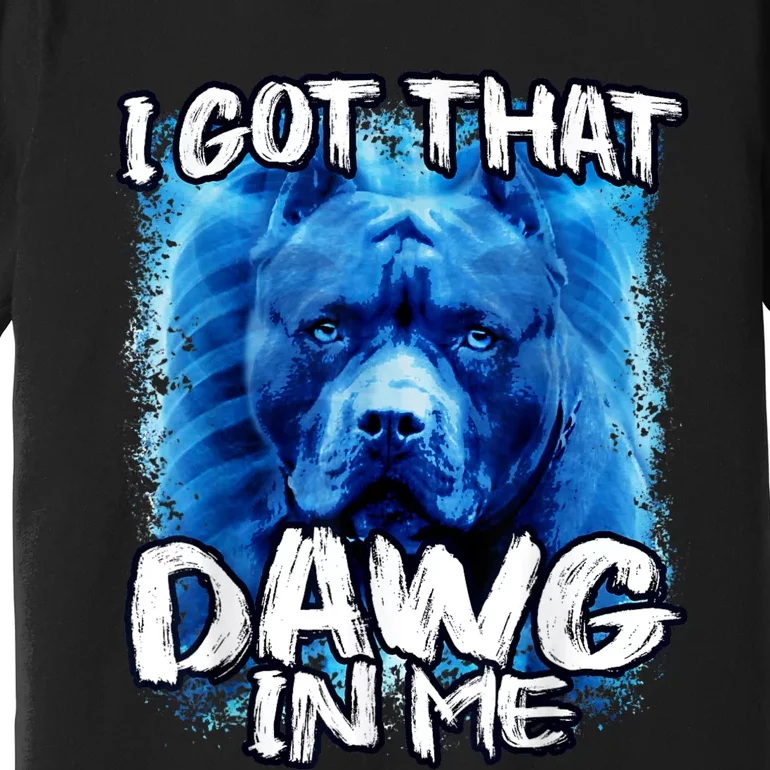 I Got That Dawg In Me Xray Pitbull Ironic Meme Viral Quote Premium T-Shirt