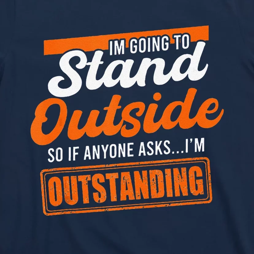 IM Going To Stand Outside If Anyone Asks IM Outstanding T-Shirt