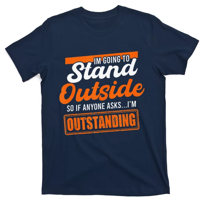 IM Going To Stand Outside If Anyone Asks IM Outstanding T-Shirt