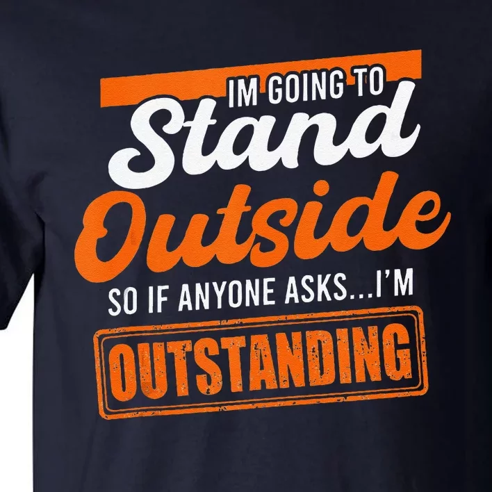 IM Going To Stand Outside If Anyone Asks IM Outstanding Tall T-Shirt