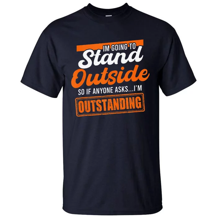 IM Going To Stand Outside If Anyone Asks IM Outstanding Tall T-Shirt