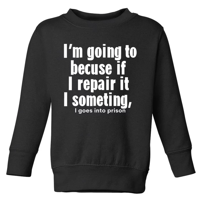 IM Going To Becuse If I Repair It I Someting I Goes Into Prison Toddler Sweatshirt