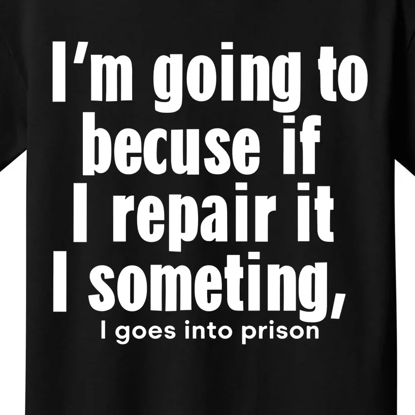 IM Going To Becuse If I Repair It I Someting I Goes Into Prison Kids T-Shirt