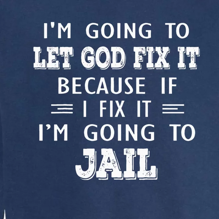 I’m Going To Let God Fix It Because If I Fix It I’m Going To Garment-Dyed Sweatshirt