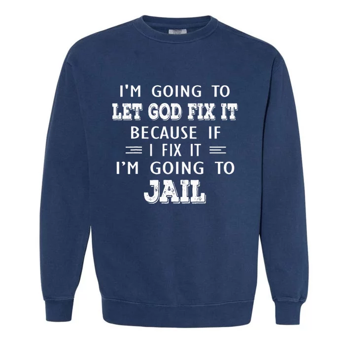 I’m Going To Let God Fix It Because If I Fix It I’m Going To Garment-Dyed Sweatshirt