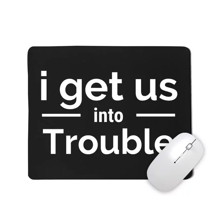 I Get Us Into Trouble Mousepad