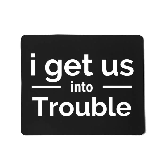 I Get Us Into Trouble Mousepad