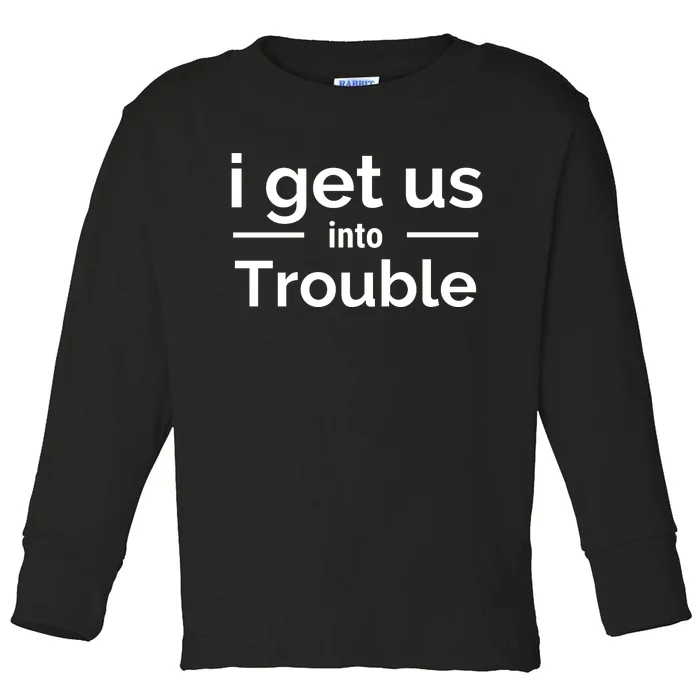 I Get Us Into Trouble Toddler Long Sleeve Shirt