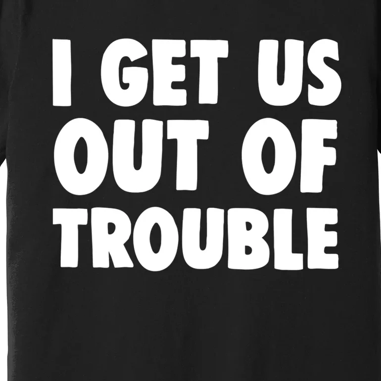 I Get Us Into Out Of Trouble Set Matching Couples Funny Premium T-Shirt