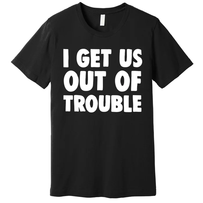 I Get Us Into Out Of Trouble Set Matching Couples Funny Premium T-Shirt