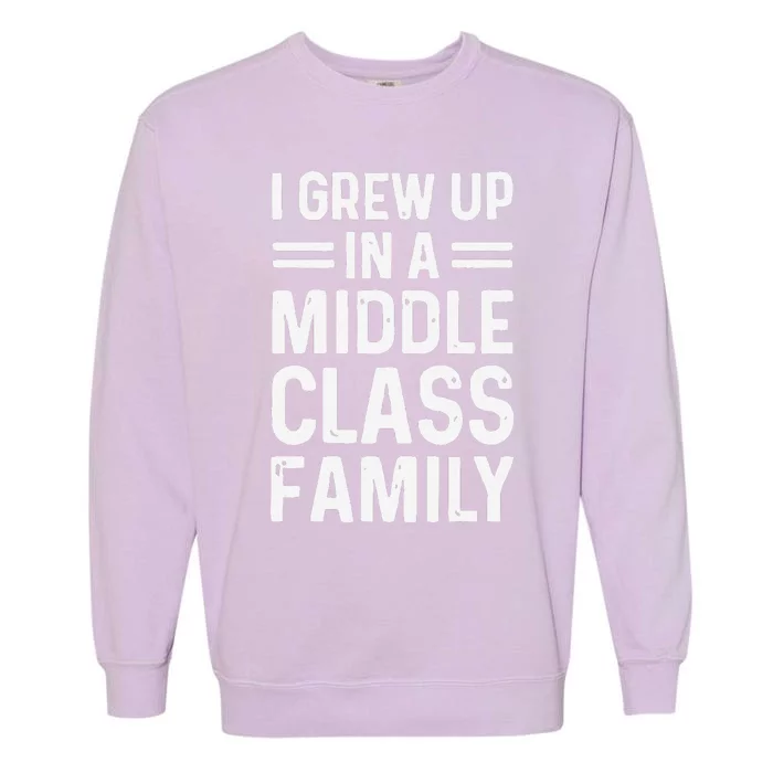 I Grew Up In A Middle Class Family Garment-Dyed Sweatshirt