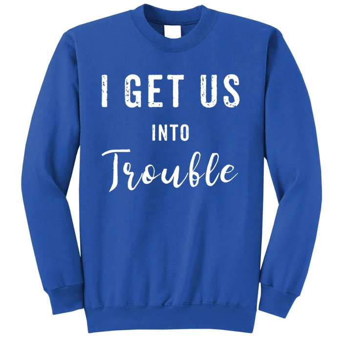 I Get Us Into Trouble Set Funny Gift Matching Best Friend Great Gift Tall Sweatshirt