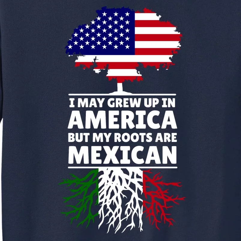 I Grew Up In America But My Roots Are Mexican Tall Sweatshirt