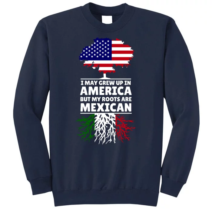 I Grew Up In America But My Roots Are Mexican Tall Sweatshirt