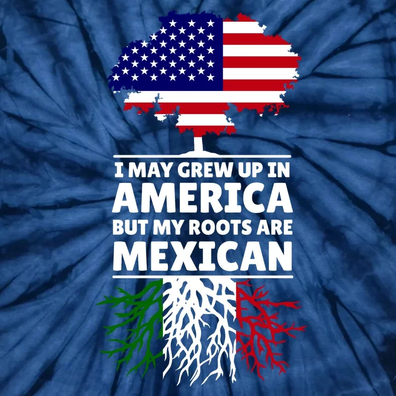 I Grew Up In America But My Roots Are Mexican Tie-Dye T-Shirt