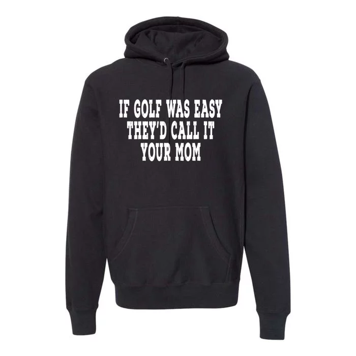 If Golf Was Easy TheyD Call It Your Mom Distressed Premium Hoodie