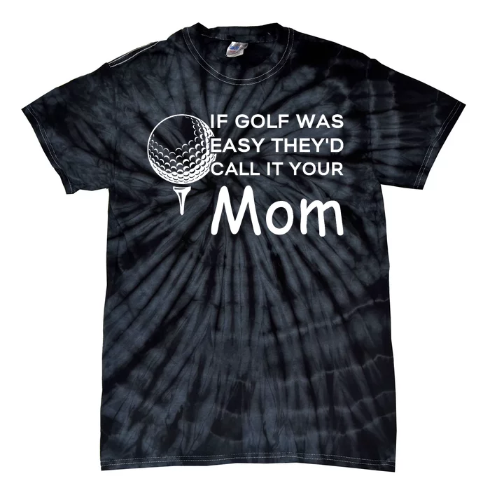 If Golf Was Easy Theyd Call It Your Mom Funny Golfers Gift Tie-Dye T-Shirt