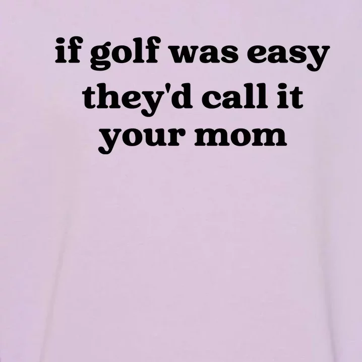 If Golf Was Easy Theyd Call It Your Mom Funny Golf Saying Garment-Dyed Sweatshirt