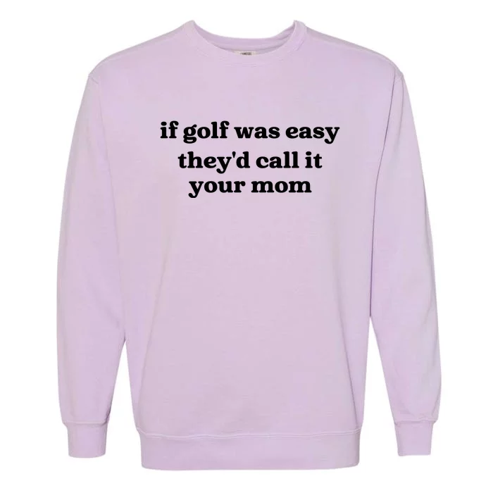 If Golf Was Easy Theyd Call It Your Mom Funny Golf Saying Garment-Dyed Sweatshirt