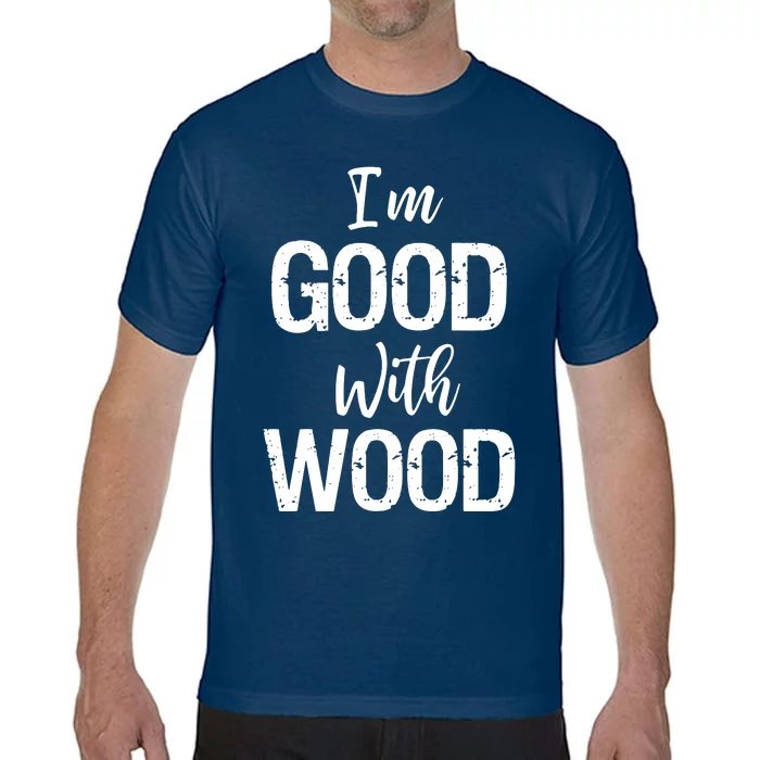 Im Good With Wood Comfort Colors T-Shirt