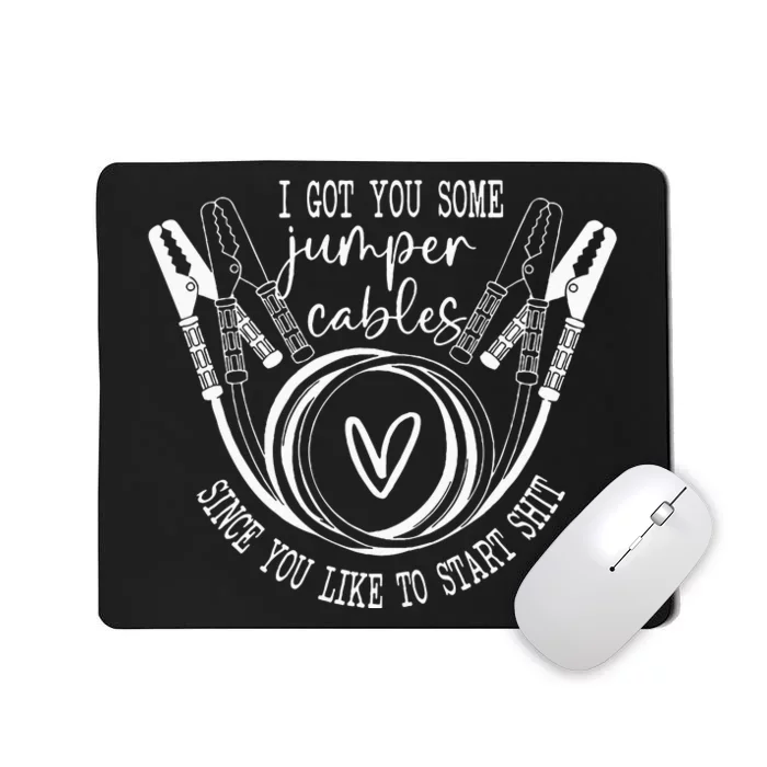 I Got You Some Jumper Cables Since You Like To Start Shit Mousepad