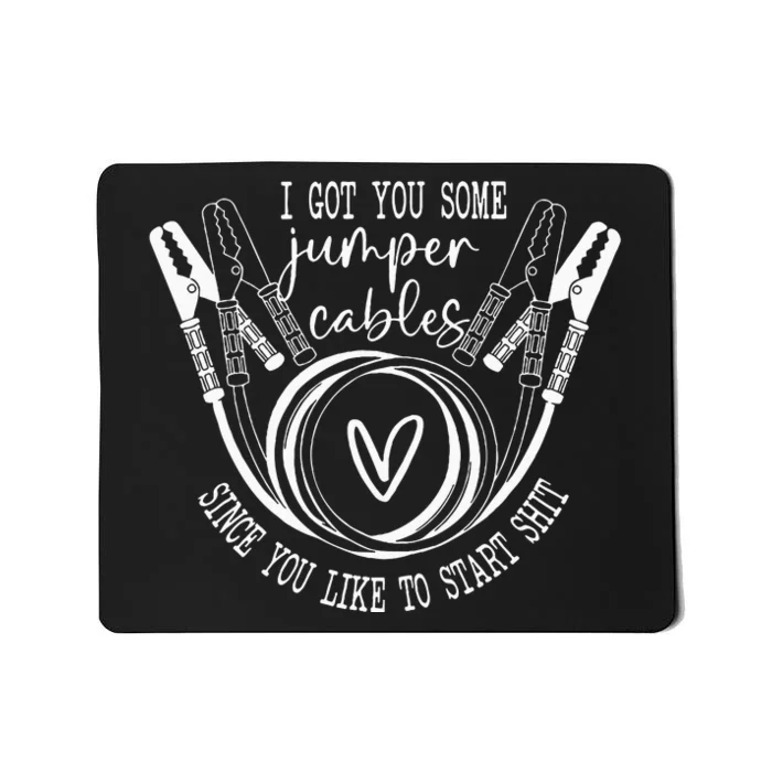 I Got You Some Jumper Cables Since You Like To Start Shit Mousepad