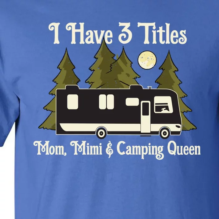 I Have 3 Titles Cute Gift Mom Mimi And Camping Queen Cute Gift Proud Mother Grea Tall T-Shirt