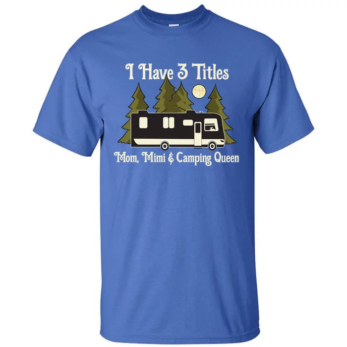 I Have 3 Titles Cute Gift Mom Mimi And Camping Queen Cute Gift Proud Mother Grea Tall T-Shirt