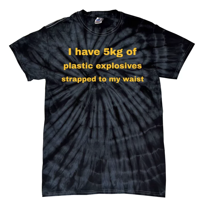 I Have 5kg Of Plastic Explosives Strapped To My Waist Tie-Dye T-Shirt