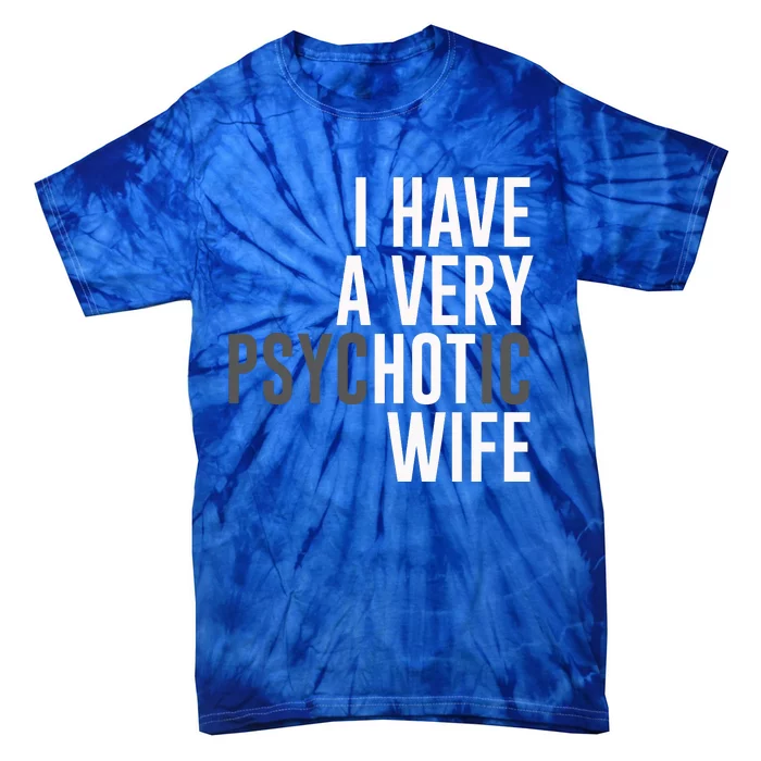 I Have A Very Psychotic Hot Wife Funny Husband Gift Tie-Dye T-Shirt