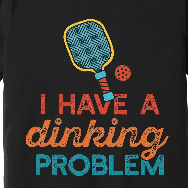 I HAVE A DINKING PROBLEM PICKLEBALL Dink Pickle Ball Meme Premium T-Shirt