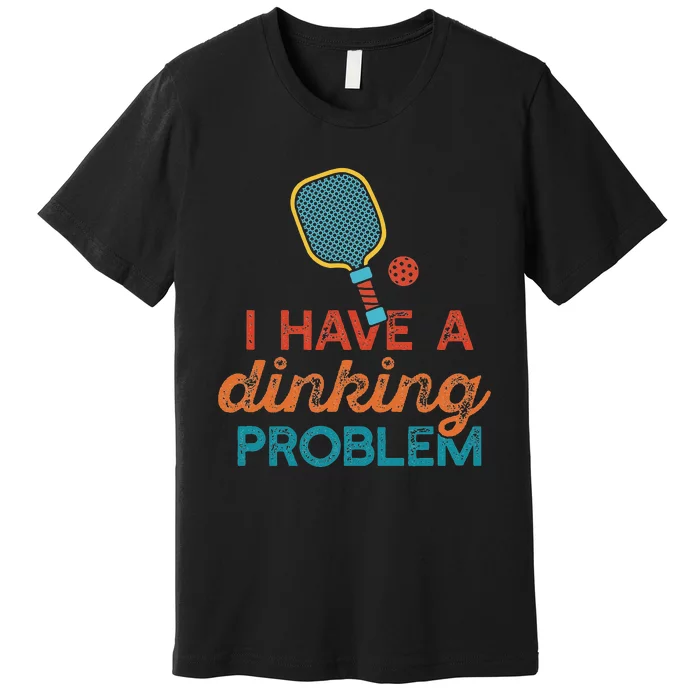 I HAVE A DINKING PROBLEM PICKLEBALL Dink Pickle Ball Meme Premium T-Shirt