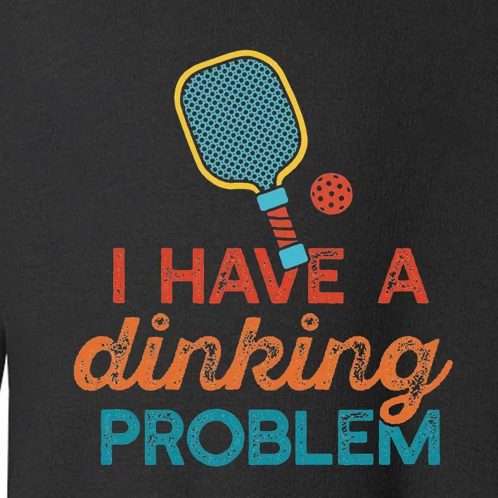 I HAVE A DINKING PROBLEM PICKLEBALL Dink Pickle Ball Meme Toddler Sweatshirt