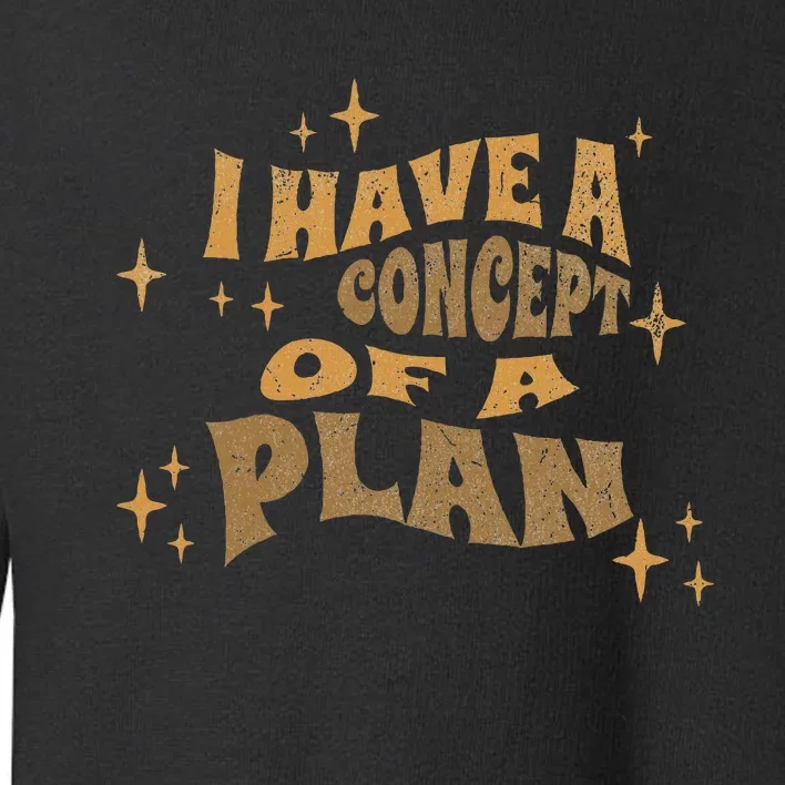 I Have A Concept Of A Plan Toddler Sweatshirt