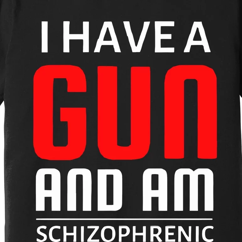 I Have A Gun And Am Schizophrenic Premium T-Shirt