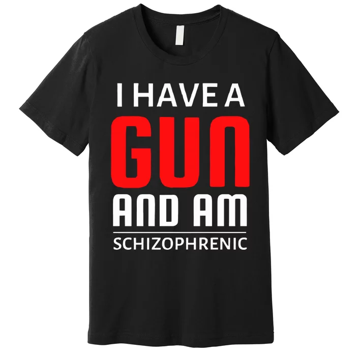 I Have A Gun And Am Schizophrenic Premium T-Shirt