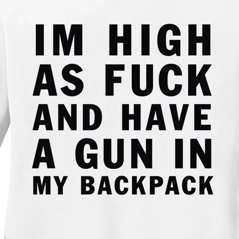 Im High As Fuck And Have A Gun In My Backpack Ladies Long Sleeve Shirt