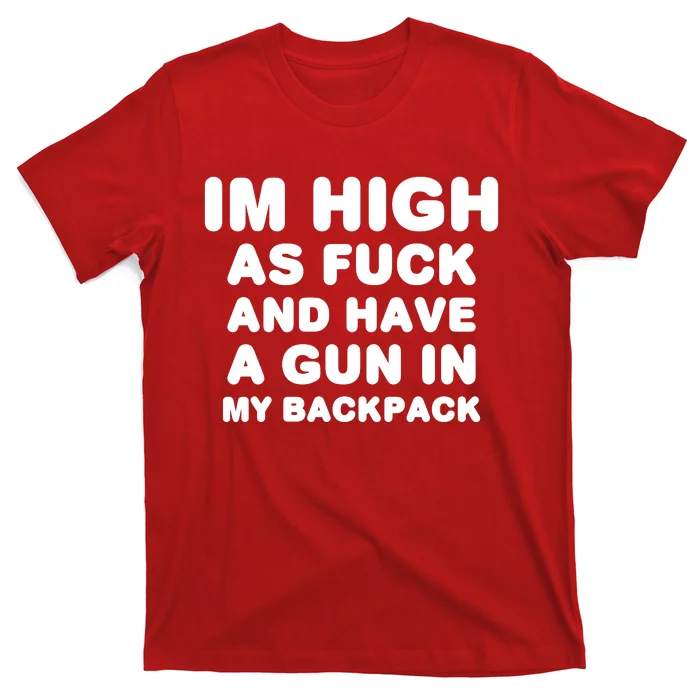 Im High As Fuck And Have A Gun In My Backpack T-Shirt