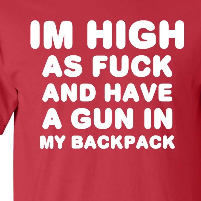 Im High As Fuck And Have A Gun In My Backpack Tall T-Shirt