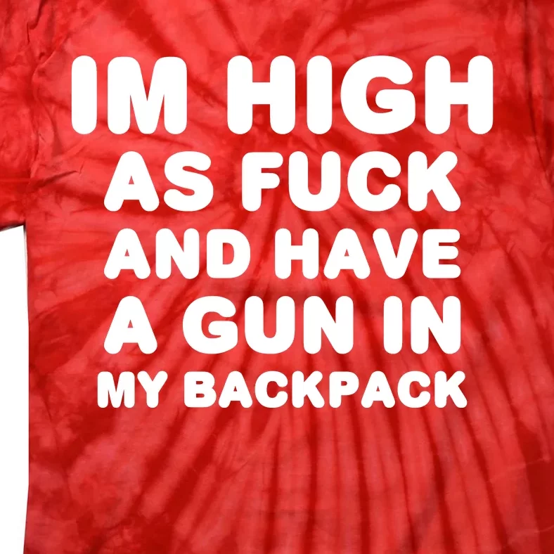 Im High As Fuck And Have A Gun In My Backpack Tie-Dye T-Shirt