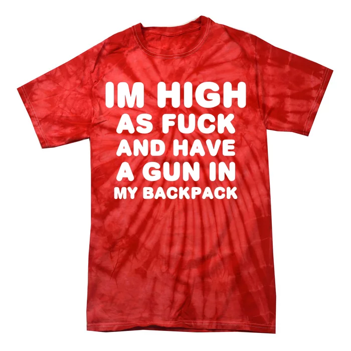 Im High As Fuck And Have A Gun In My Backpack Tie-Dye T-Shirt