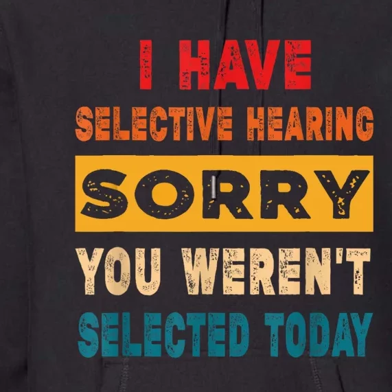 I Have A Selective Hearing Sorry You Werent Selected Today Premium Hoodie