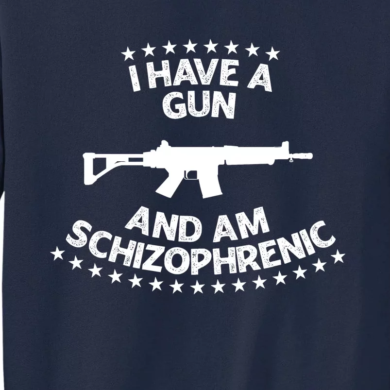 I Have A Gun And Am Schizophrenic Shirt Gun Lovers Tall Sweatshirt