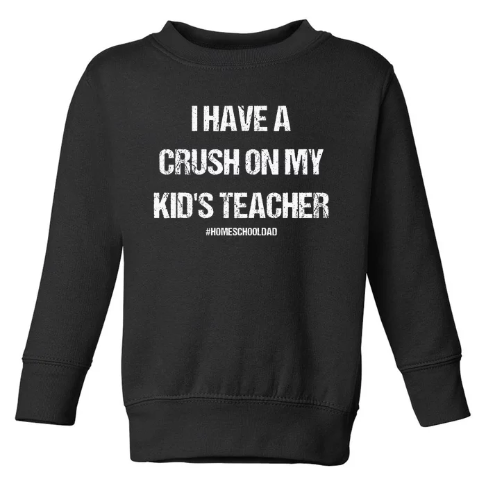 I Have A Crush On My Teacher Homeschooldad Quote Toddler Sweatshirt