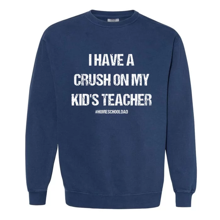 I Have A Crush On My Teacher Homeschooldad Quote Garment-Dyed Sweatshirt